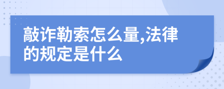 敲诈勒索怎么量,法律的规定是什么