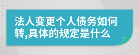 法人变更个人债务如何转,具体的规定是什么