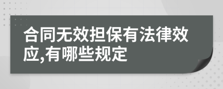 合同无效担保有法律效应,有哪些规定