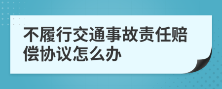 不履行交通事故责任赔偿协议怎么办