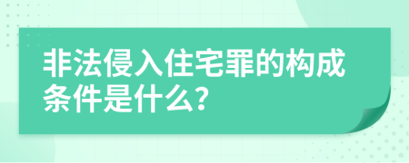 非法侵入住宅罪的构成条件是什么？