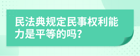 民法典规定民事权利能力是平等的吗？