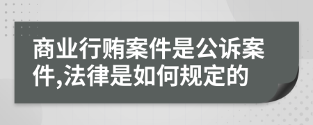 商业行贿案件是公诉案件,法律是如何规定的