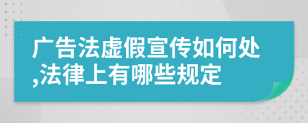 广告法虚假宣传如何处,法律上有哪些规定