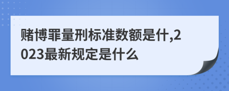 赌博罪量刑标准数额是什,2023最新规定是什么