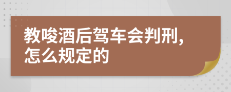 教唆酒后驾车会判刑,怎么规定的