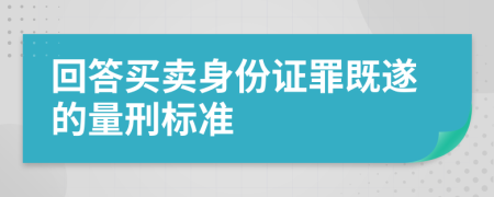 回答买卖身份证罪既遂的量刑标准
