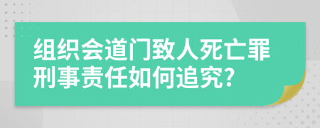 组织会道门致人死亡罪刑事责任如何追究?