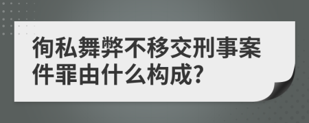 徇私舞弊不移交刑事案件罪由什么构成?