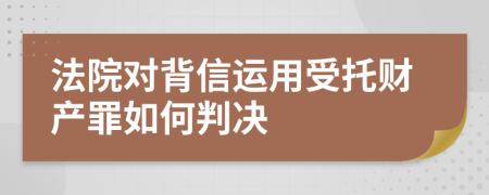 法院对背信运用受托财产罪如何判决