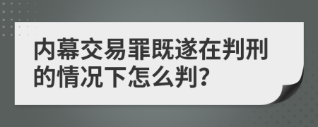 内幕交易罪既遂在判刑的情况下怎么判？