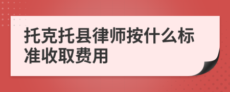 托克托县律师按什么标准收取费用