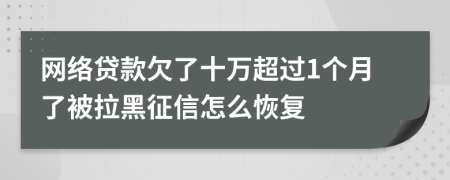 网络贷款欠了十万超过1个月了被拉黑征信怎么恢复