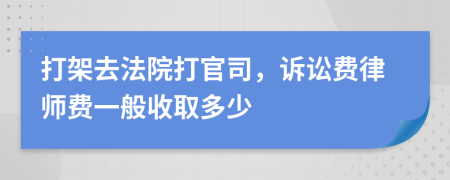 打架去法院打官司，诉讼费律师费一般收取多少