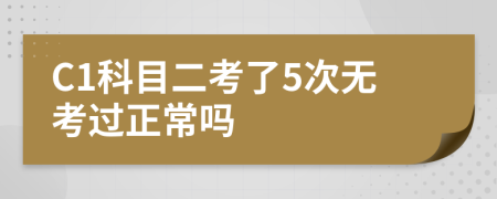 C1科目二考了5次无考过正常吗