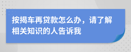 按揭车再贷款怎么办，请了解相关知识的人告诉我