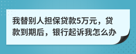 我替别人担保贷款5万元，贷款到期后，银行起诉我怎么办