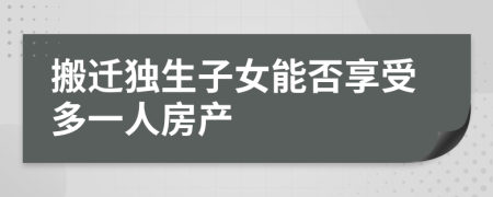 搬迁独生子女能否享受多一人房产