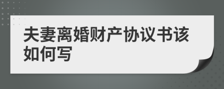 夫妻离婚财产协议书该如何写