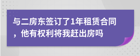 与二房东签订了1年租赁合同，他有权利将我赶出房吗