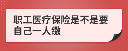 职工医疗保险是不是要自己一人缴