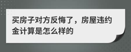 买房子对方反悔了，房屋违约金计算是怎么样的