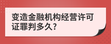 变造金融机构经营许可证罪判多久?