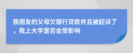 我朋友的父母欠银行贷款并且被起诉了，我上大学是否会受影响