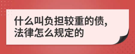 什么叫负担较重的债,法律怎么规定的