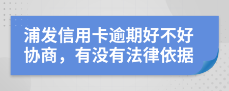 浦发信用卡逾期好不好协商，有没有法律依据