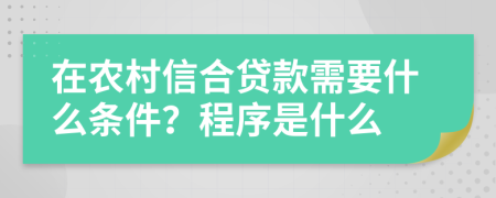 在农村信合贷款需要什么条件？程序是什么