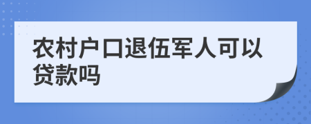 农村户口退伍军人可以贷款吗