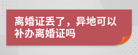 离婚证丢了，异地可以补办离婚证吗