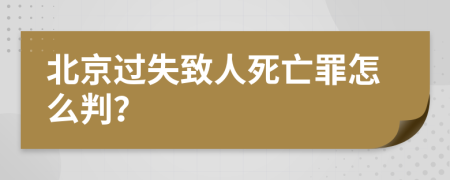 北京过失致人死亡罪怎么判？