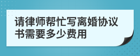 请律师帮忙写离婚协议书需要多少费用