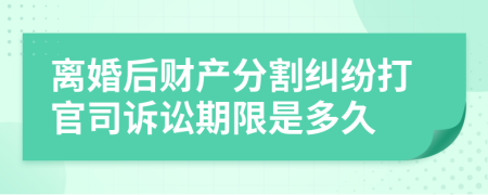 离婚后财产分割纠纷打官司诉讼期限是多久