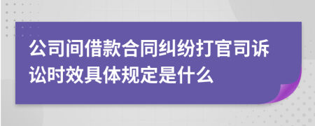 公司间借款合同纠纷打官司诉讼时效具体规定是什么