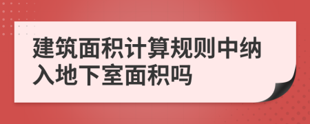 建筑面积计算规则中纳入地下室面积吗