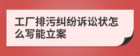 工厂排污纠纷诉讼状怎么写能立案