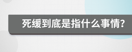 死缓到底是指什么事情？