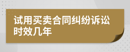 试用买卖合同纠纷诉讼时效几年