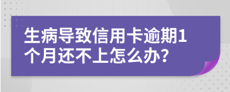 生病导致信用卡逾期1个月还不上怎么办？