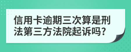 信用卡逾期三次算是刑法第三方法院起诉吗?