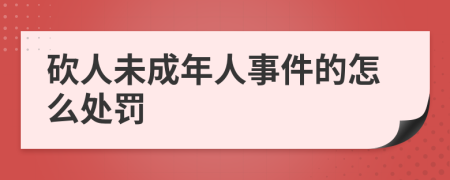 砍人未成年人事件的怎么处罚