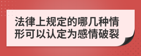 法律上规定的哪几种情形可以认定为感情破裂