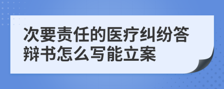 次要责任的医疗纠纷答辩书怎么写能立案