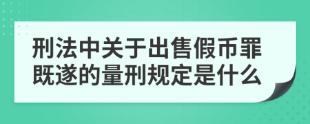 刑法中关于出售假币罪既遂的量刑规定是什么