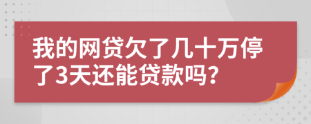 我的网贷欠了几十万停了3天还能贷款吗？