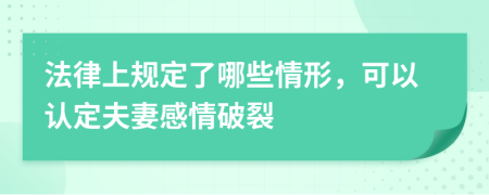 法律上规定了哪些情形，可以认定夫妻感情破裂