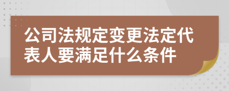 公司法规定变更法定代表人要满足什么条件